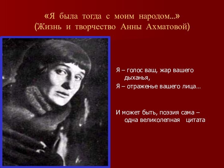 «Я была тогда с моим народом…» (Жизнь и творчество Анны Ахматовой)Я –