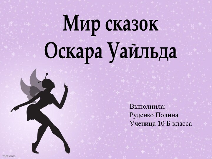 Выполнила:Руденко ПолинаУченица 10-Б классаМир сказок Оскара Уайльда