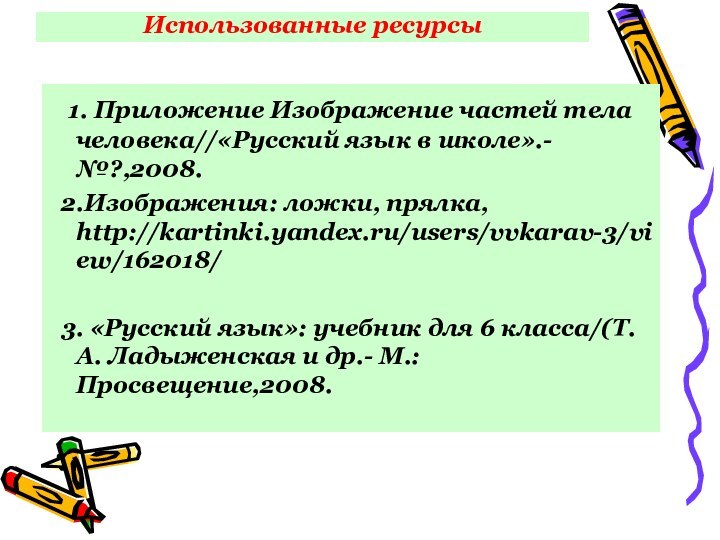 Использованные ресурсы 1. Приложение Изображение частей тела человека//«Русский язык в школе».- №?,2008.