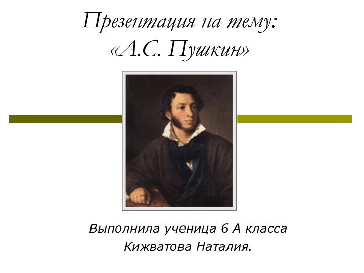 Презентация на тему: «А.С. Пушкин»Выполнила ученица 6 А класса Кижватова Наталия.