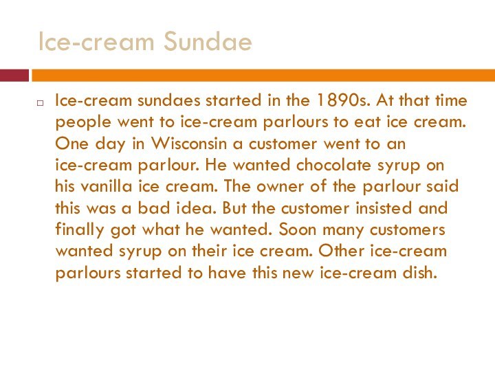 Ice-cream SundaeIce-cream sundaes started in the 1890s. At that time people went