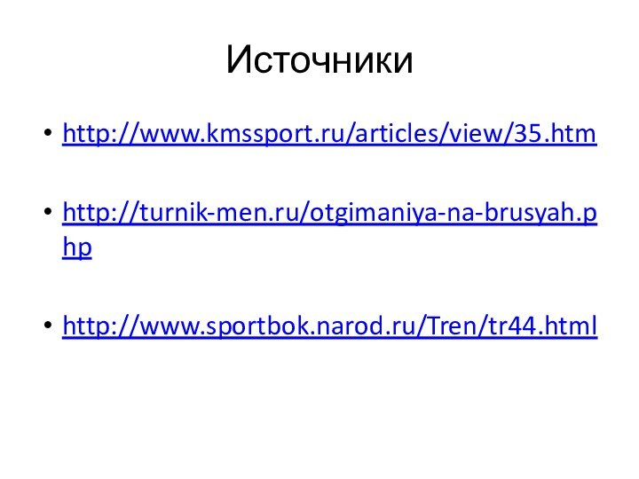 Источникиhttp://www.kmssport.ru/articles/view/35.htmhttp://turnik-men.ru/otgimaniya-na-brusyah.phphttp://www.sportbok.narod.ru/Tren/tr44.html