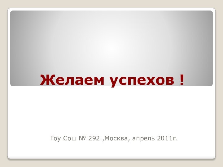 Желаем успехов !Гоу Сош № 292 ,Москва, апрель 2011г.