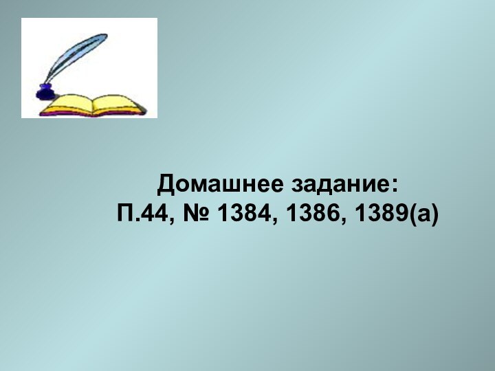 Домашнее задание:П.44, № 1384, 1386, 1389(а)
