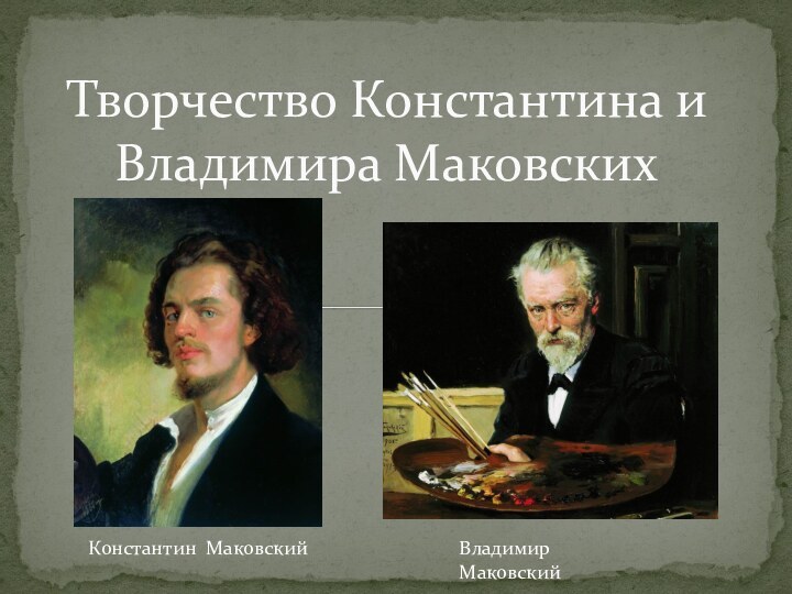 Творчество Константина и Владимира МаковскихКонстантин МаковскийВладимир Маковский