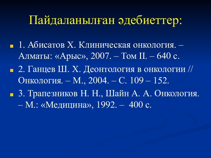 Пайдаланылған әдебиеттер:1. Абисатов Х. Клиническая онкология. – Алматы: «Арыс», 2007. – Том