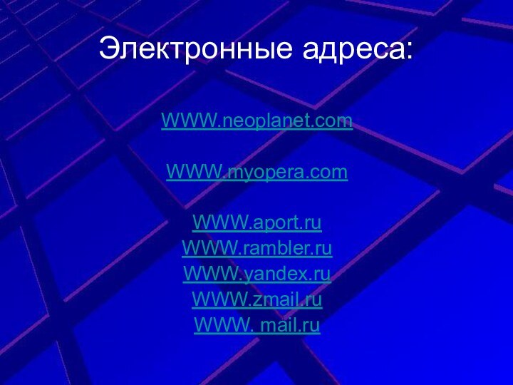 Электронные адреса:WWW.neoplanet.comWWW.myopera.comWWW.aport.ruWWW.rambler.ruWWW.yandex.ruWWW.zmail.ruWWW. mail.ru