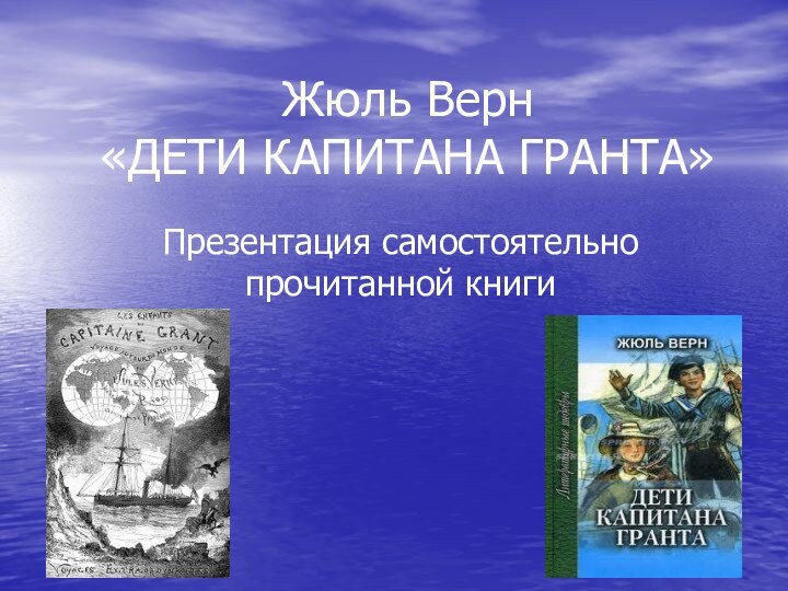 Жюль Верн «ДЕТИ КАПИТАНА ГРАНТА»Презентация самостоятельно прочитанной книги