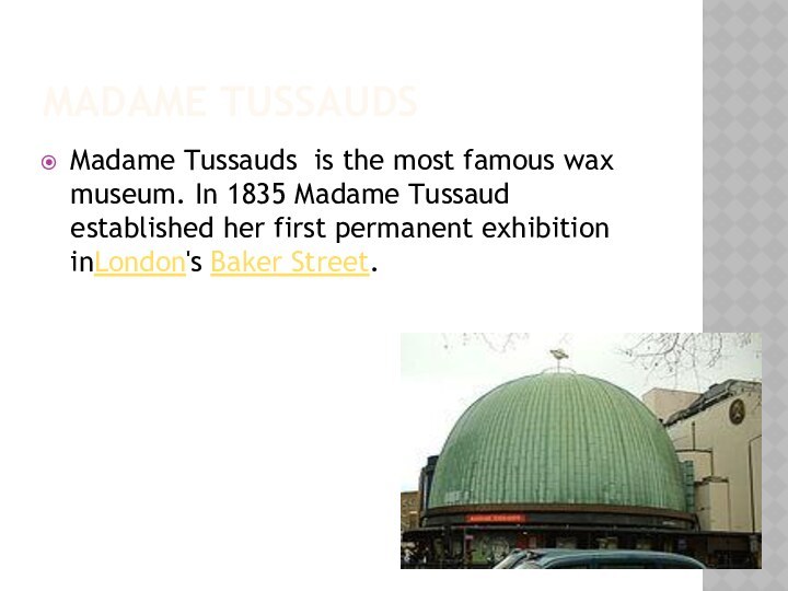 Madame TussaudsMadame Tussauds is the most famous wax museum. In 1835 Madame