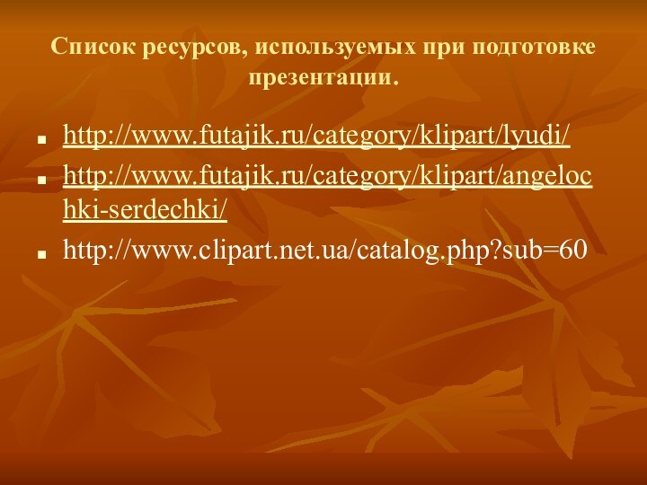 Список ресурсов, используемых при подготовке презентации.http://www.futajik.ru/category/klipart/lyudi/http://www.futajik.ru/category/klipart/angelochki-serdechki/http://www.clipart.net.ua/catalog.php?sub=60