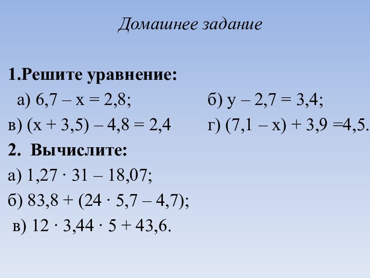 Домашнее задание 1.Решите уравнение: а) 6,7 – х = 2,8;