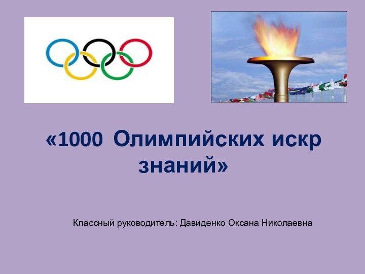 «1000 Олимпийских искр знаний»Классный руководитель: Давиденко Оксана Николаевна