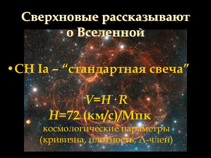 Сверхновые рассказывают о ВселеннойСН Iа – “стандартная свеча”V=H· RH=72 (км/с)/Мпк → космологические параметры (кривизна, плотность, -член)