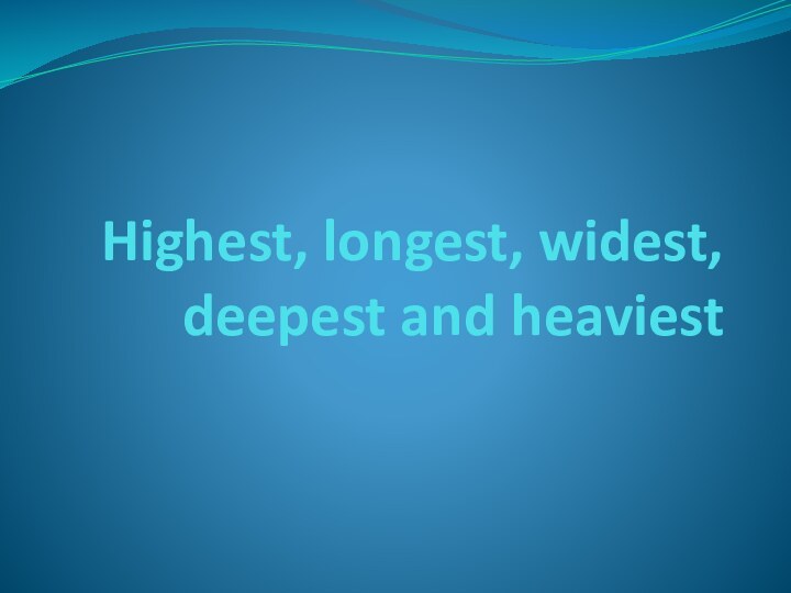 Highest, longest, widest, deepest and heaviest