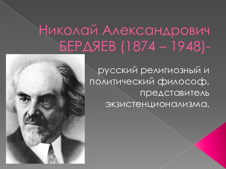 Николай Александрович БЕРДЯЕВ (1874 – 1948)-русский религиозный и политический философ, представитель экзистенционализма.