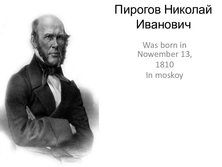 Пирогов Николай ИвановичWas born in Nowember 13,1810In moskoy