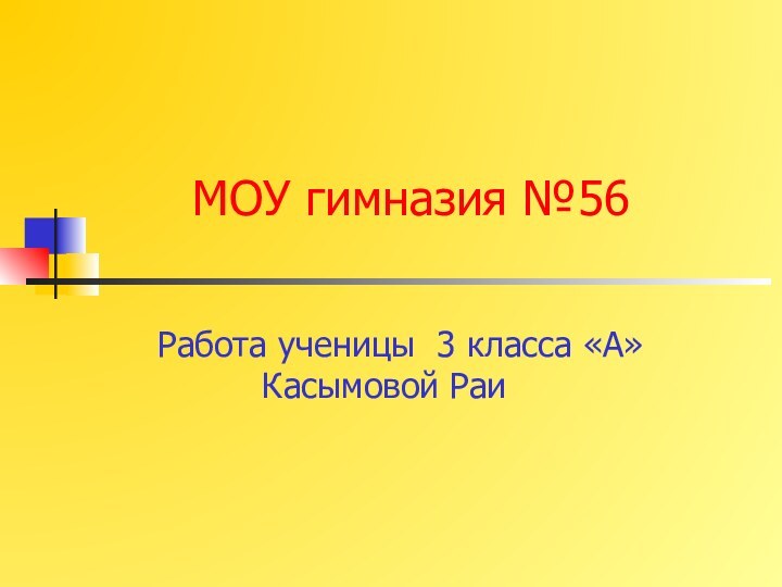 МОУ гимназия №56  Работа ученицы 3 класса «А» Касымовой Раи