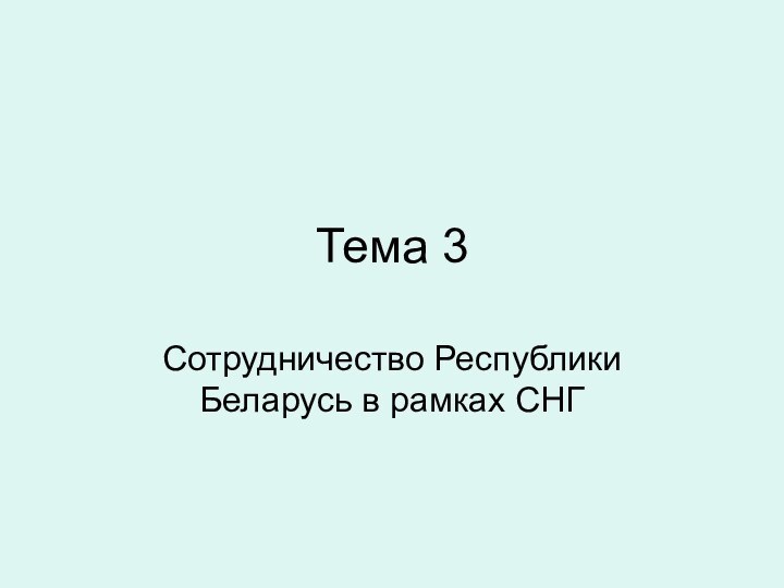 Тема 3Сотрудничество Республики Беларусь в рамках СНГ