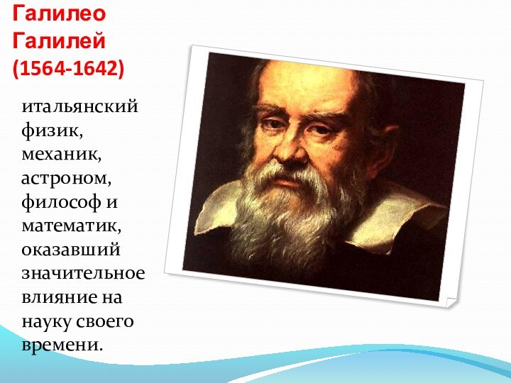Галилео Галилей (1564-1642)итальянский физик, механик, астроном, философ и математик, оказавший значительное влияние на науку своего времени.