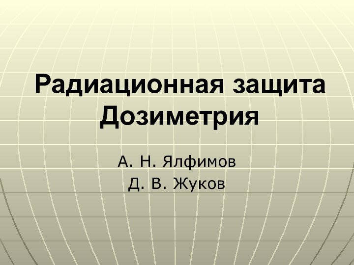 Радиационная защита ДозиметрияА. Н. ЯлфимовД. В. Жуков