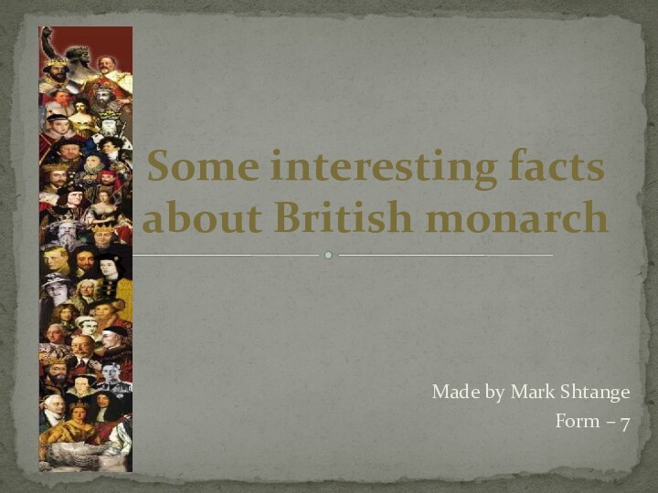 Made by Mark ShtangeForm – 7Some interesting facts about British monarch
