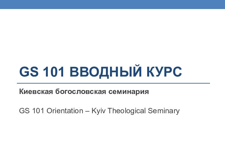 GS 101 Вводный курсКиевская богословская семинарияGS 101 Orientation – Kyiv Theological Seminary