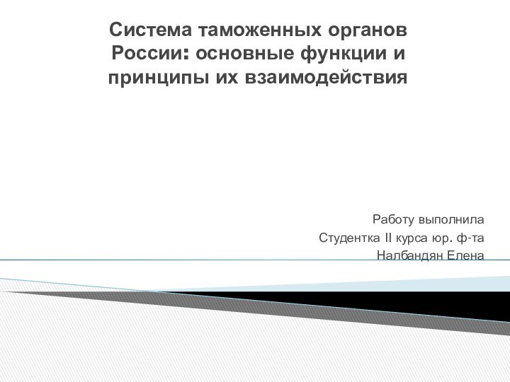 Система таможенных органов России: основные функции и принципы их взаимодействия Работу выполнилаСтудентка