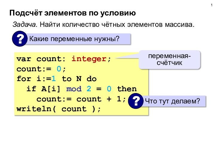 Подсчёт элементов по условиюЗадача. Найти количество чётных элементов массива.var count: integer;count:= 0;for