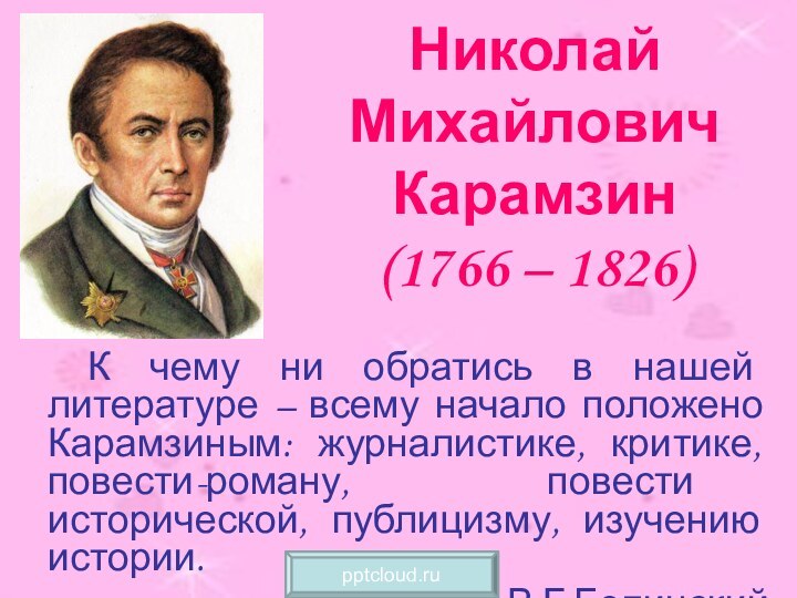 Николай Михайлович Карамзин (1766 – 1826)	К чему ни обратись в нашей литературе