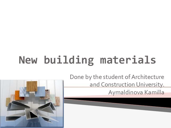 New building materialsDone by the student of Architecture and Construction University. Aymaldinova Kamilla
