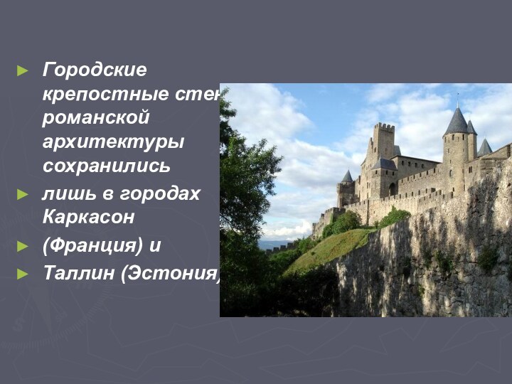 Городские крепостные стены романской архитектуры сохранились лишь в городах Каркасон (Франция) и Таллин (Эстония).