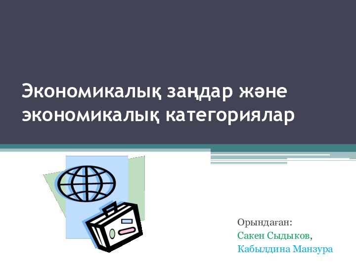 Экономикалық заңдар және экономикалық категориялар Орындаған: Сакен Сыдыков, Кабылдина Манзура