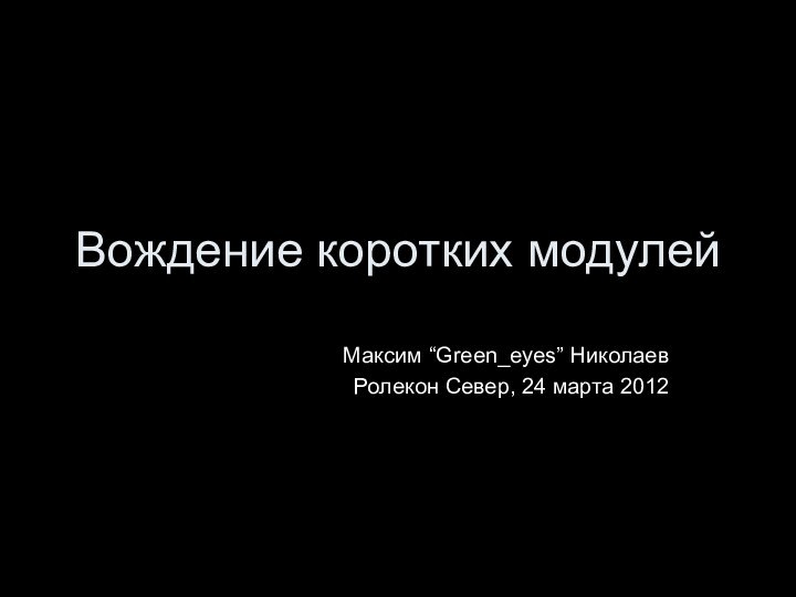 Вождение коротких модулейМаксим “Green_eyes” НиколаевРолекон Север, 24 марта 2012