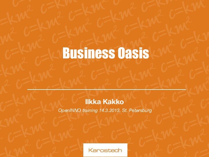 Business Oasis Ilkka Kakko OpenINNO training 14.3.2013, St. Petersburg