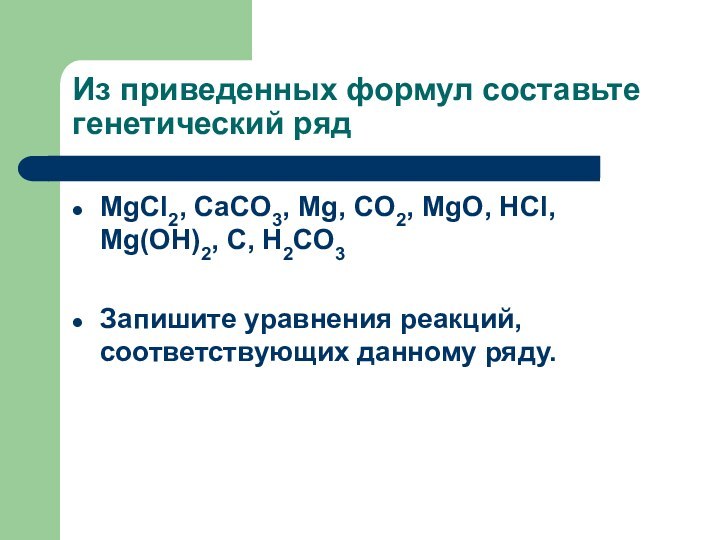 Из приведенных формул составьте генетический рядМgCl2, CaCO3, Mg, CO2, MgO, HCl, Mg(OH)2,
