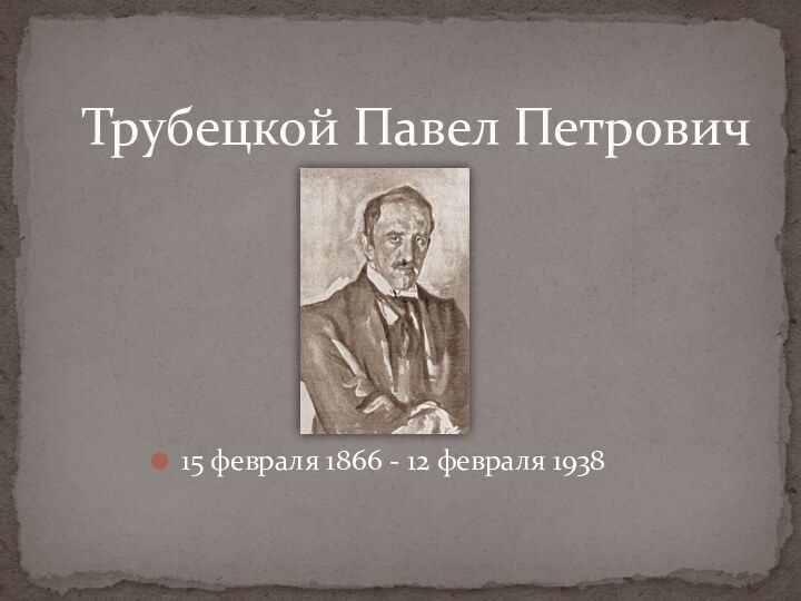Трубецкой Павел Петрович 15 февраля 1866 - 12 февраля 1938