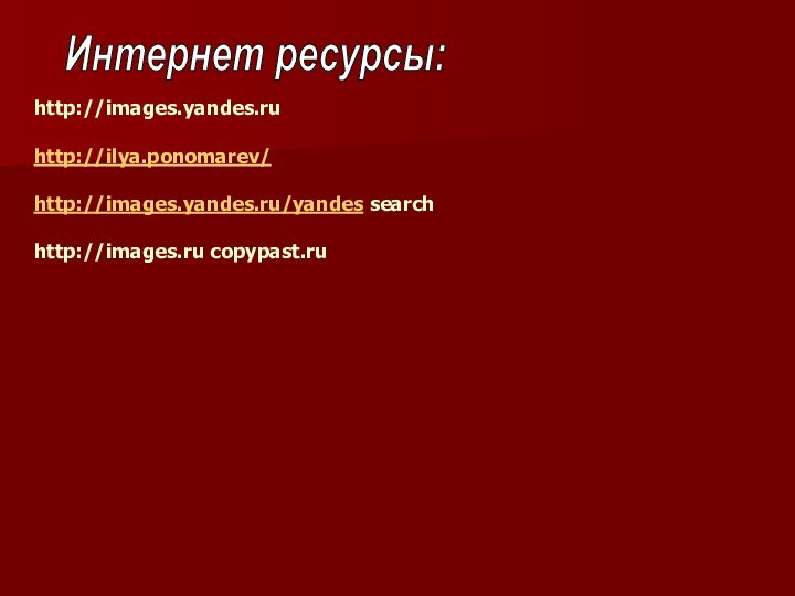 Интернет ресурсы:http://images.yandes.ruhttp://ilya.ponomarev/http://images.yandes.ru/yandes searchhttp://images.ru copypast.ru