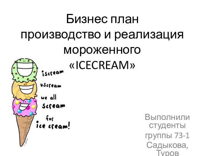 Бизнес план производство и реализация мороженного «ICECREAM»Выполнили студенты группы 73-1 Садыкова, Туров
