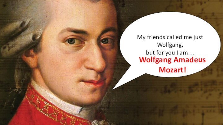 My friends called me just Wolfgang,but for you I am…Wolfgang Amadeus Mozart!