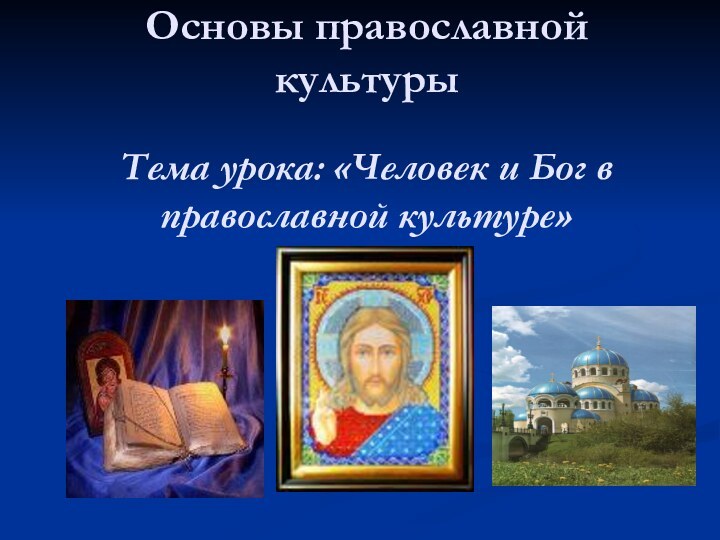 Основы православной культуры  Тема урока: «Человек и Бог в православной культуре»