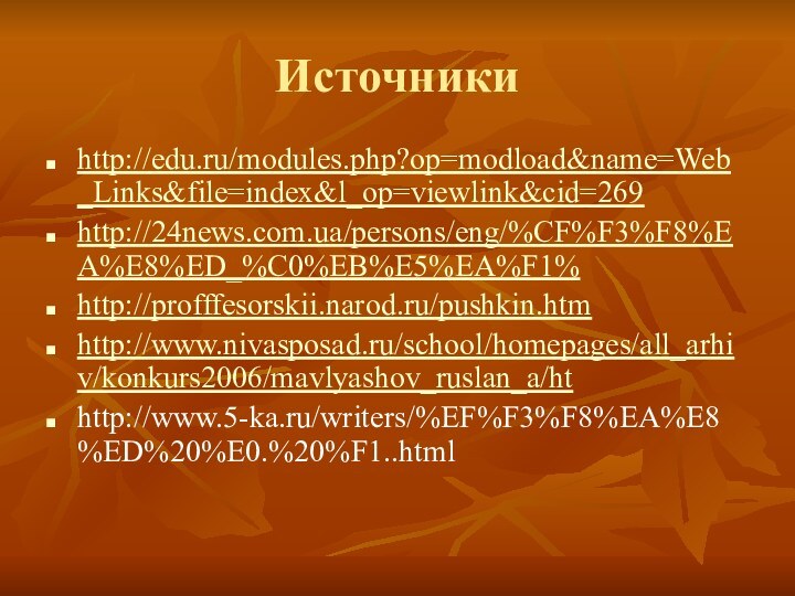 Источникиhttp://edu.ru/modules.php?op=modload&name=Web_Links&file=index&l_op=viewlink&cid=269http://24news.com.ua/persons/eng/%CF%F3%F8%EA%E8%ED_%C0%EB%E5%EA%F1%   http://profffesorskii.narod.ru/pushkin.htmhttp://www.nivasposad.ru/school/homepages/all_arhiv/konkurs2006/mavlyashov_ruslan_a/hthttp://www.5-ka.ru/writers/%EF%F3%F8%EA%E8%ED%20%E0.%20%F1..html