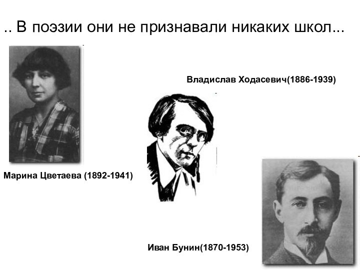 .. В поэзии они не признавали никаких школ... Иван Бунин(1870-1953) Владислав Ходасевич(1886-1939) Марина Цветаева (1892-1941)