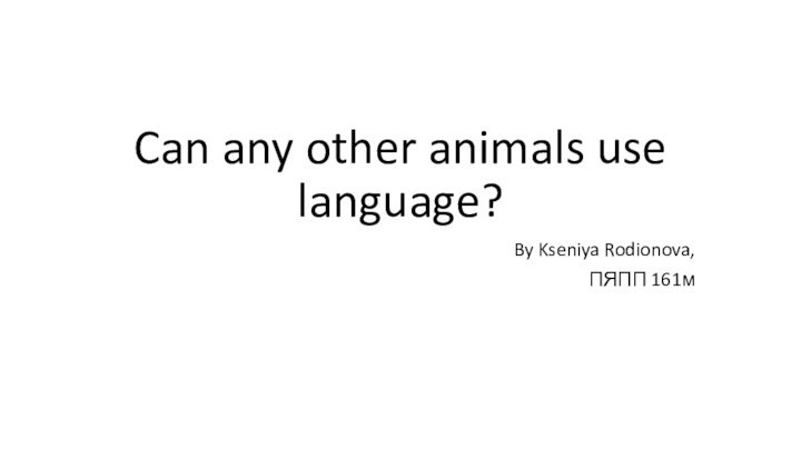 Can any other animals use language?By Kseniya Rodionova,ПЯПП 161м