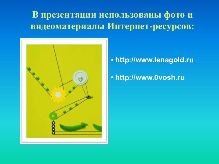 В презентации использованы фото и видеоматериалы Интернет-ресурсов: http://www.lenagold.ru http://www.0vosh.ru