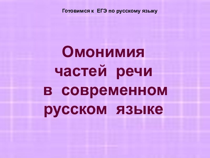 Омонимия частей речи  в современном русском языке Готовимся к ЕГЭ по русскому языку