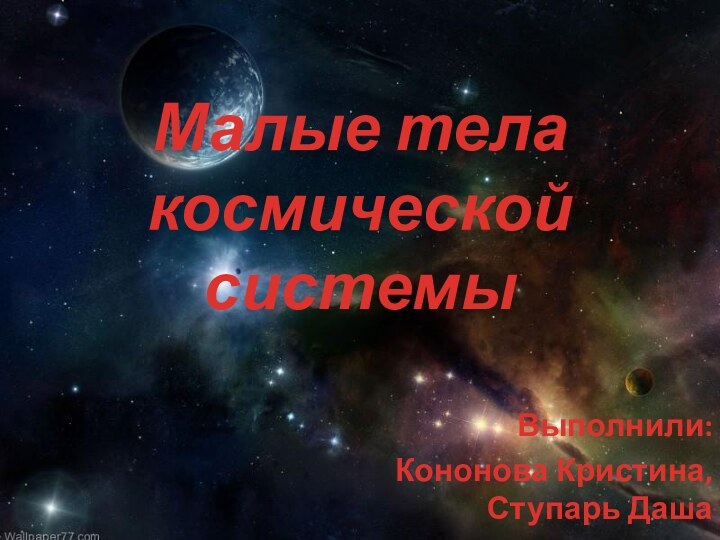 Малые тела космической системыВыполнили:Кононова Кристина, Ступарь Даша