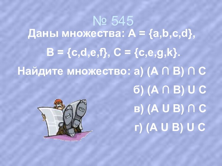 № 545Даны множества: А = {a,b,c,d}, В = {c,d,e,f}, С = {с,e,g,k}.Найдите