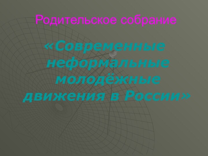 Родительское собрание«Современные неформальные молодёжные движения в России»