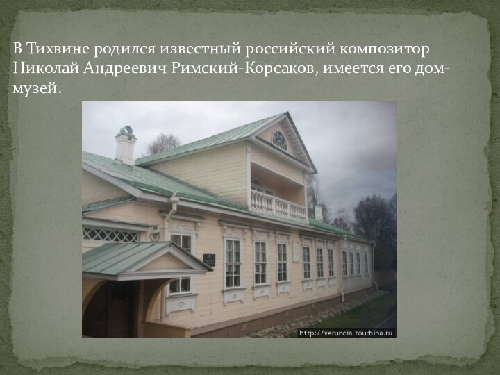 В Тихвине родился известный российский композитор Николай Андреевич Римский-Корсаков, имеется его дом-музей.