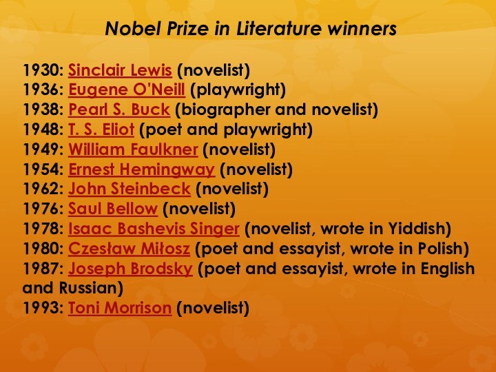 Nobel Prize in Literature winners 1930: Sinclair Lewis (novelist)1936: Eugene O'Neill (playwright)1938: Pearl S. Buck (biographer and novelist)1948: T.